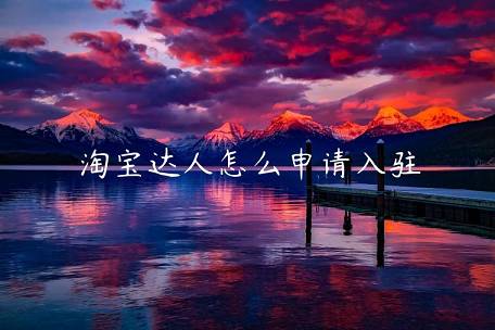 淘寶達(dá)人怎么申請(qǐng)入駐